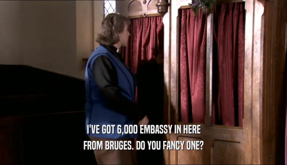 I'VE GOT 6,000 EMBASSY IN HERE FROM BRUGES. DO YOU FANCY ONE? 