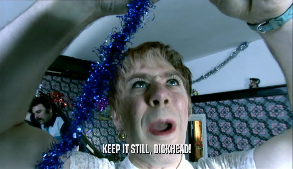 KEEP IT STILL, DICKHEAD!  
