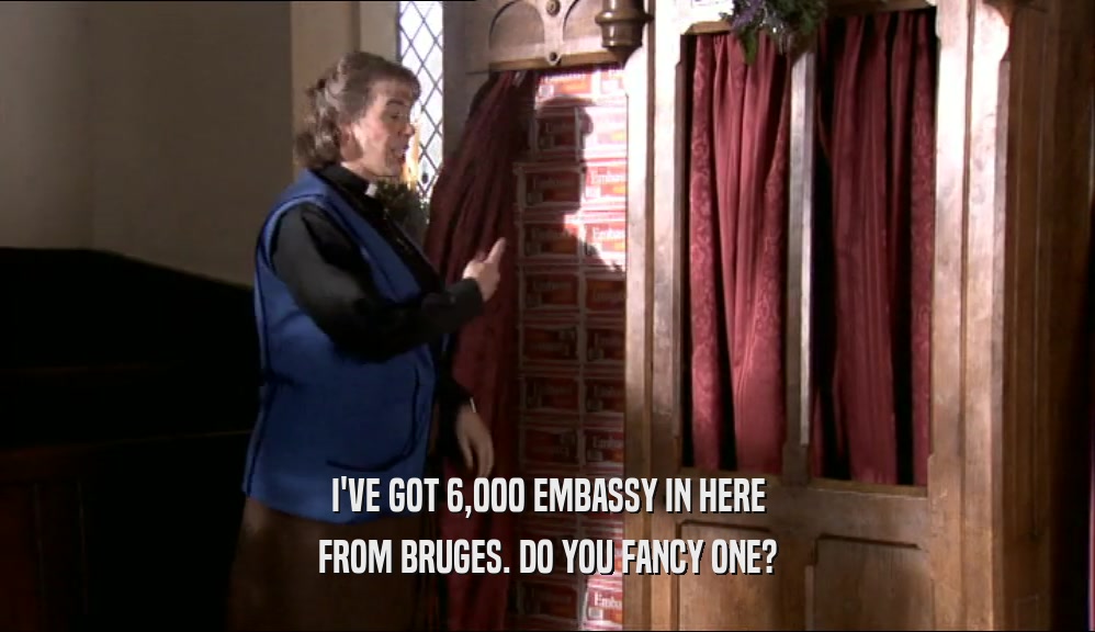 I'VE GOT 6,000 EMBASSY IN HERE FROM BRUGES. DO YOU FANCY ONE? 