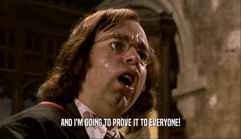 AND I'M GOING TO PROVE IT TO EVERYONE!  