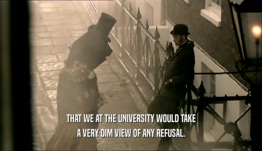 THAT WE AT THE UNIVERSITY WOULD TAKE A VERY DIM VIEW OF ANY REFUSAL. 