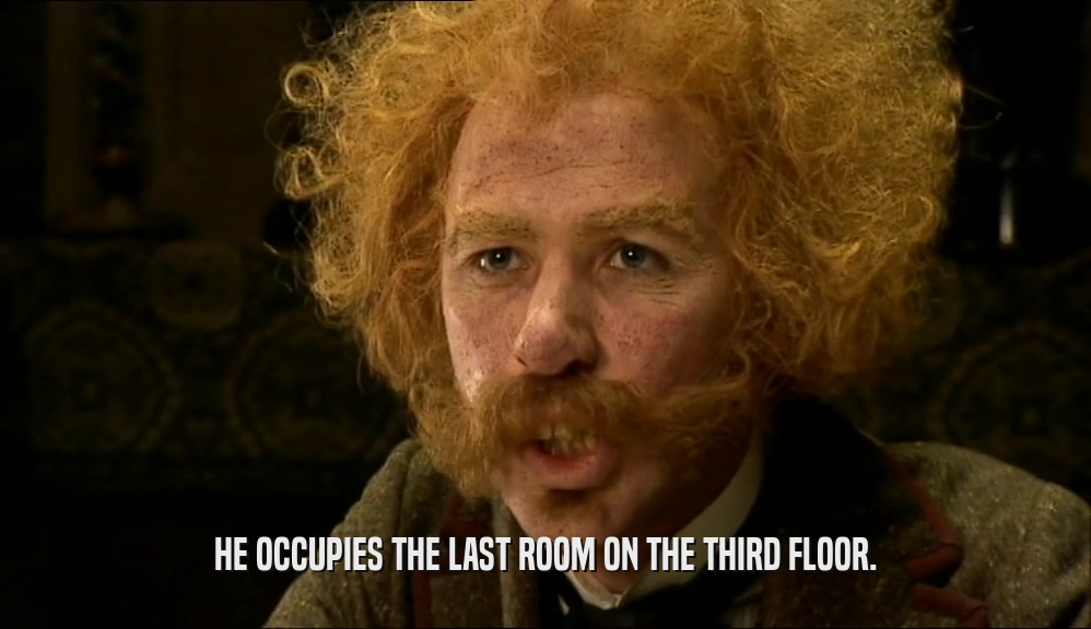 HE OCCUPIES THE LAST ROOM ON THE THIRD FLOOR.  