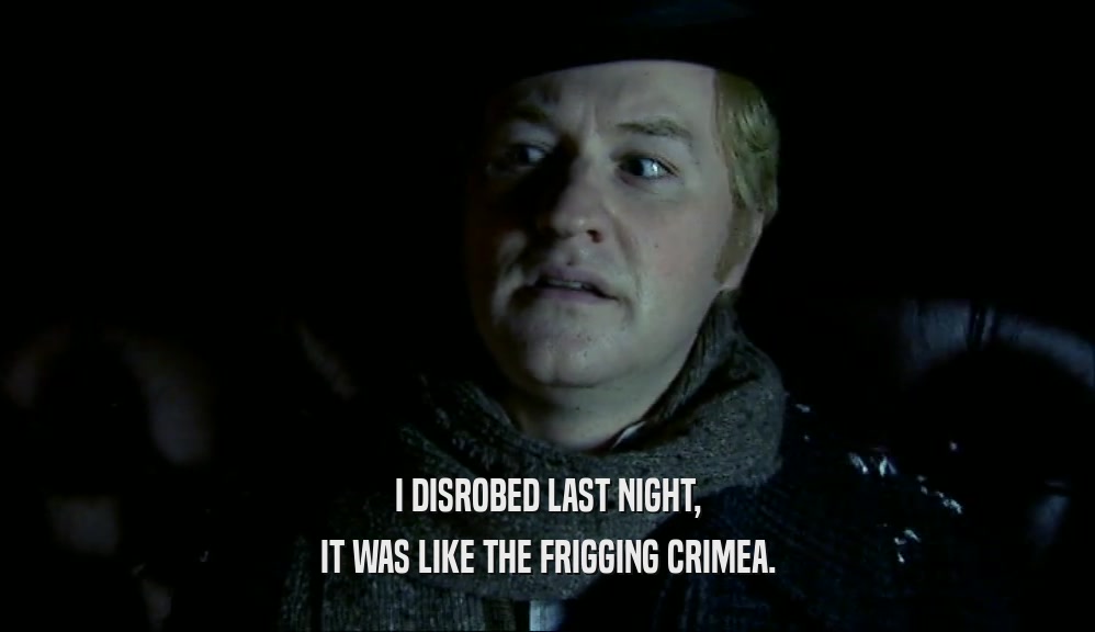 I DISROBED LAST NIGHT, IT WAS LIKE THE FRIGGING CRIMEA. 