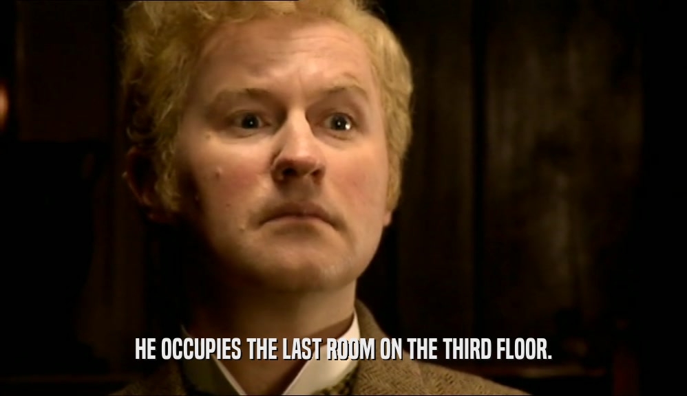 HE OCCUPIES THE LAST ROOM ON THE THIRD FLOOR.  