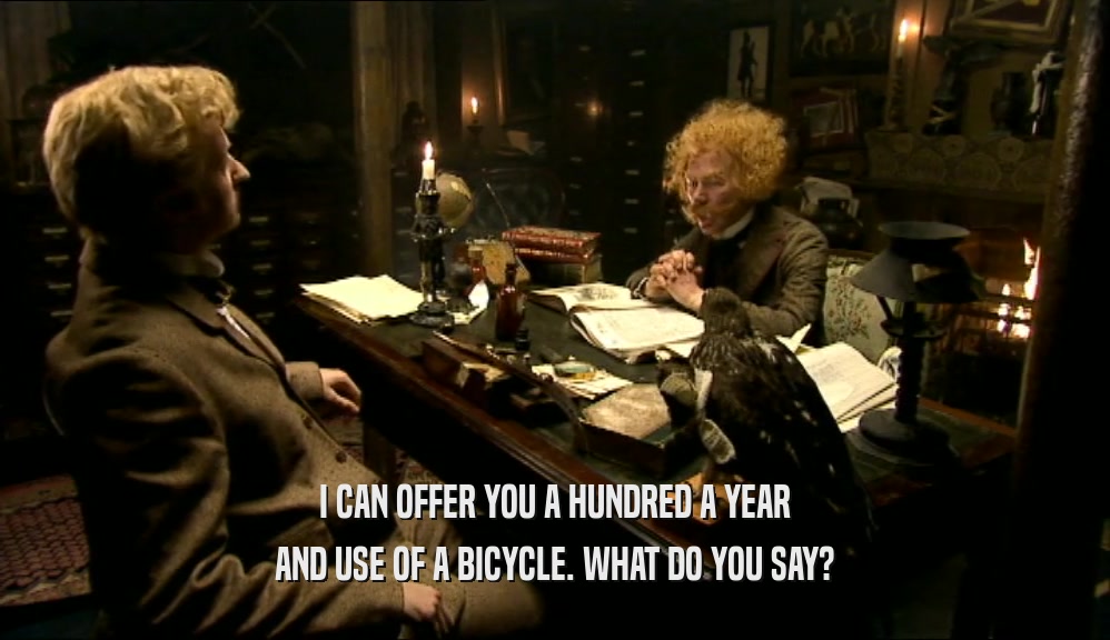 I CAN OFFER YOU A HUNDRED A YEAR
 AND USE OF A BICYCLE. WHAT DO YOU SAY?
 