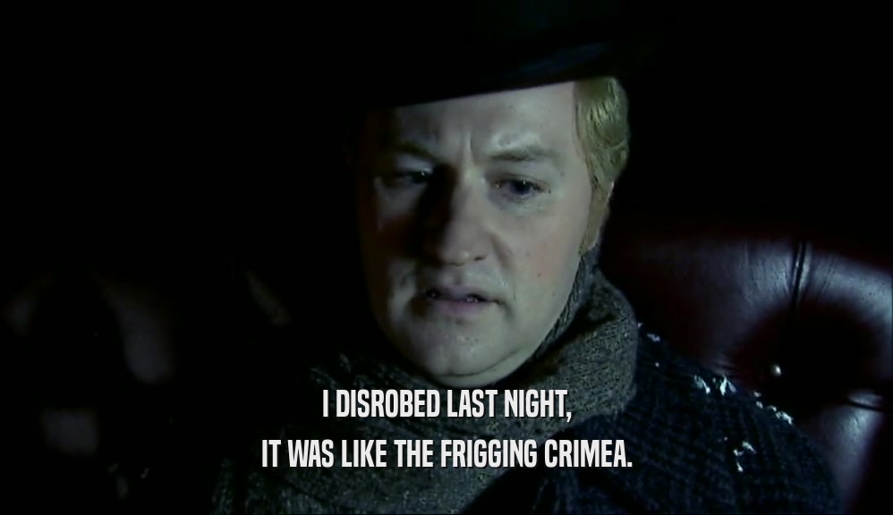 I DISROBED LAST NIGHT, IT WAS LIKE THE FRIGGING CRIMEA. 