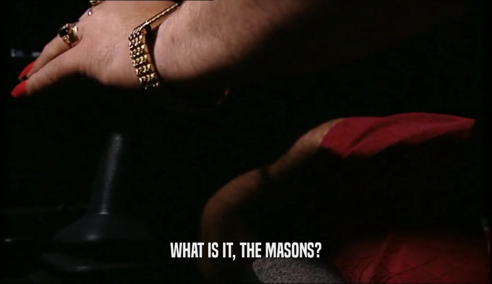 WHAT IS IT, THE MASONS?  