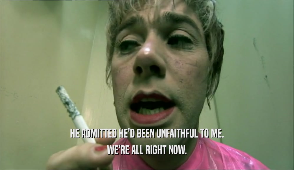 HE ADMITTED HE'D BEEN UNFAITHFUL TO ME. WE'RE ALL RIGHT NOW. 