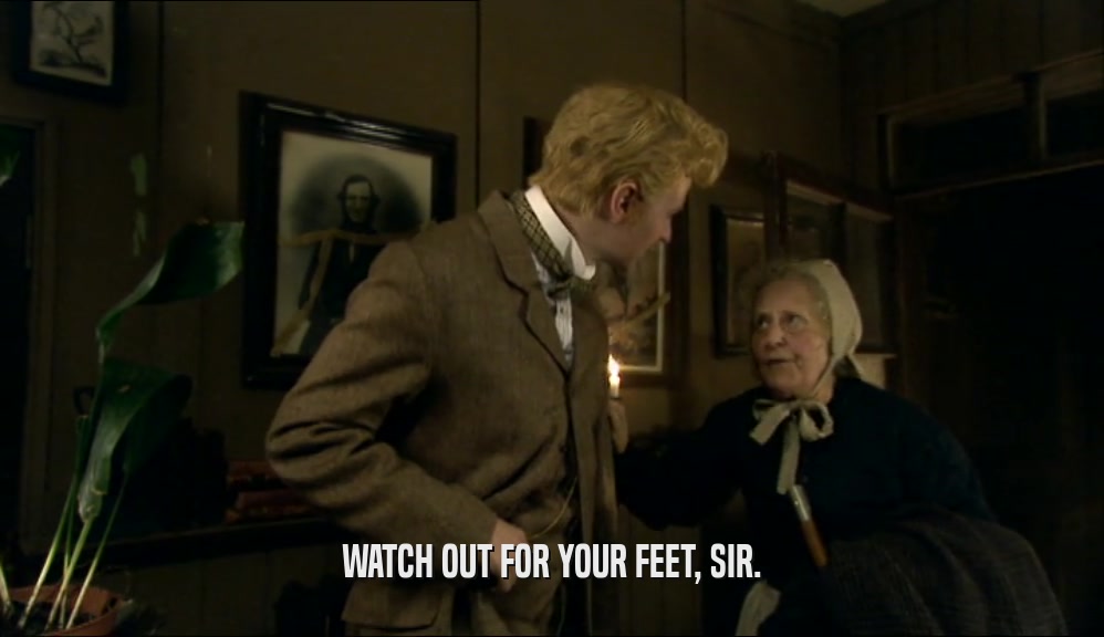 WATCH OUT FOR YOUR FEET, SIR.  