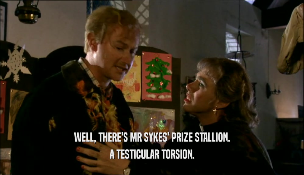 WELL, THERE'S MR SYKES' PRIZE STALLION. A TESTICULAR TORSION. 