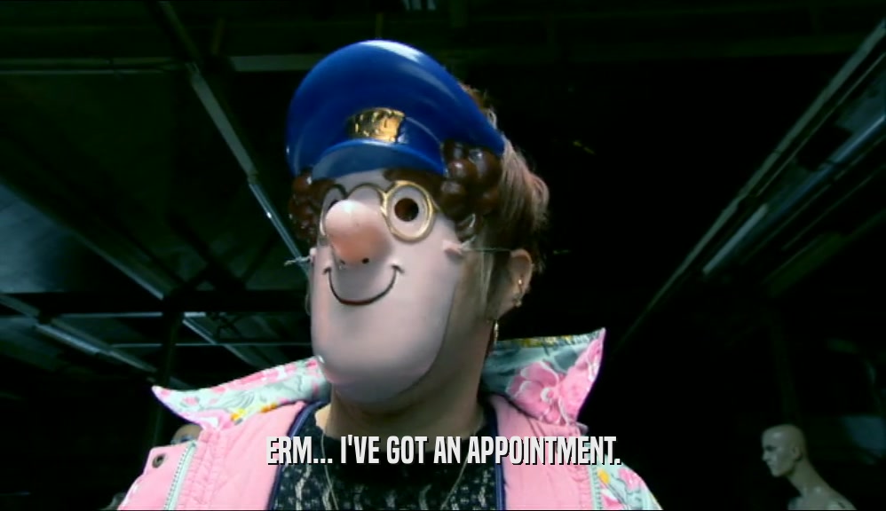 ERM... I'VE GOT AN APPOINTMENT.  