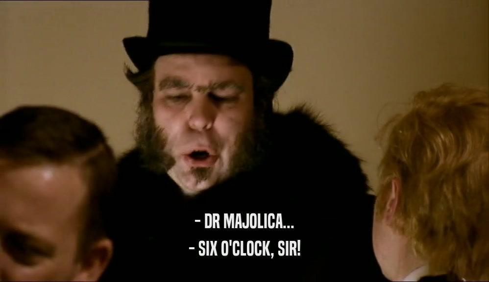 - DR MAJOLICA... - SIX O'CLOCK, SIR! 