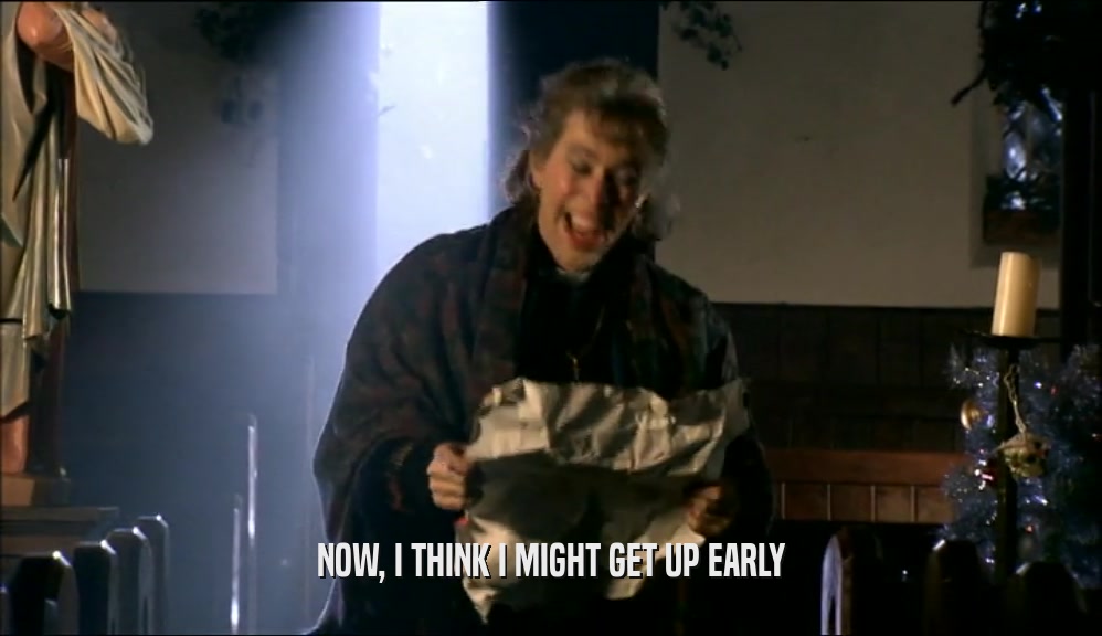 NOW, I THINK I MIGHT GET UP EARLY  