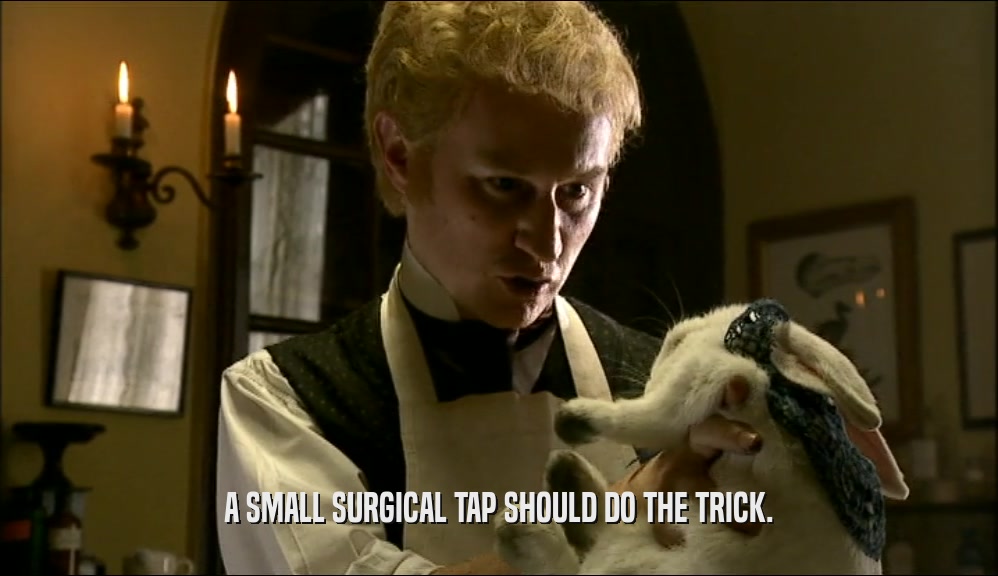 A SMALL SURGICAL TAP SHOULD DO THE TRICK.  