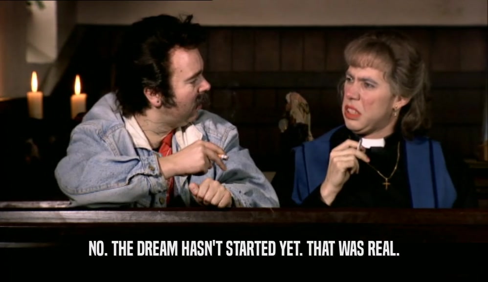 NO. THE DREAM HASN'T STARTED YET. THAT WAS REAL.  