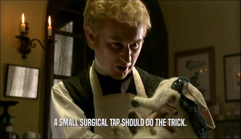 A SMALL SURGICAL TAP SHOULD DO THE TRICK.  