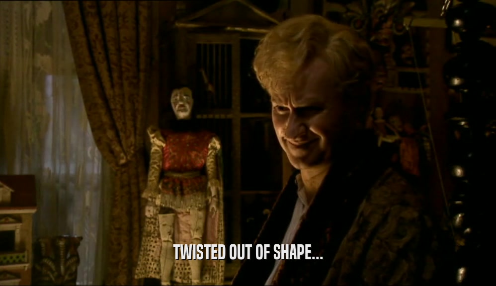 TWISTED OUT OF SHAPE...  