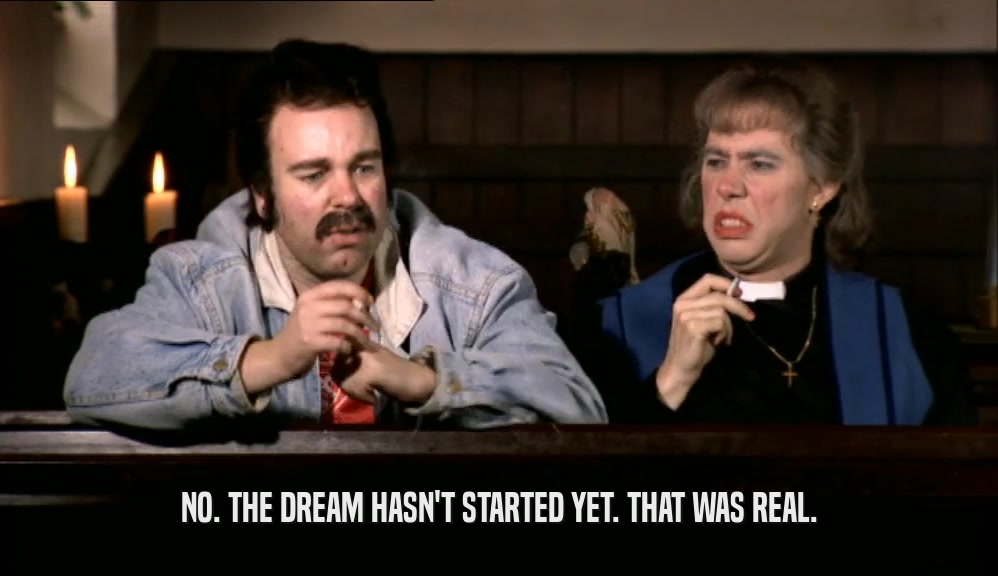 NO. THE DREAM HASN'T STARTED YET. THAT WAS REAL.  