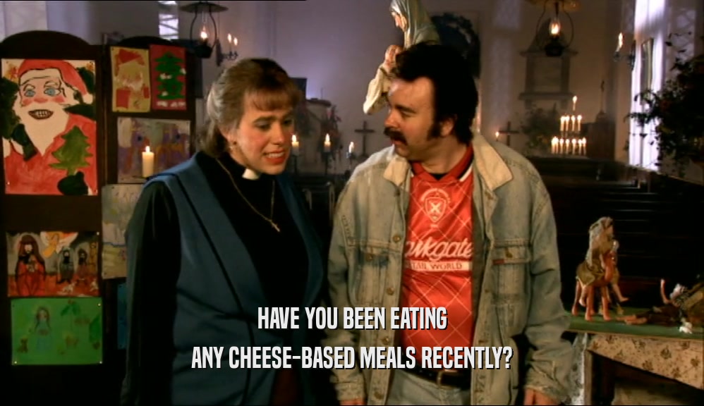HAVE YOU BEEN EATING ANY CHEESE-BASED MEALS RECENTLY? 