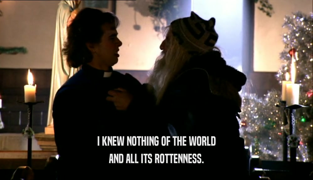 I KNEW NOTHING OF THE WORLD AND ALL ITS ROTTENNESS. 