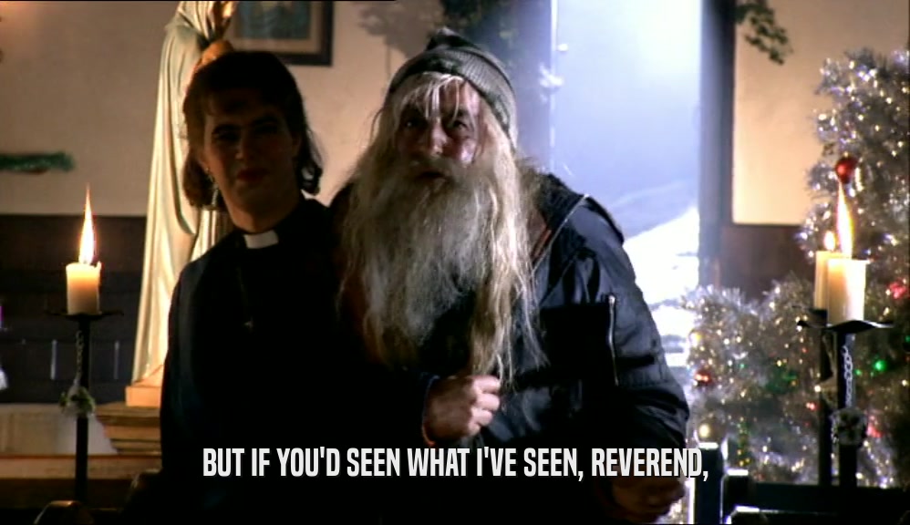 BUT IF YOU'D SEEN WHAT I'VE SEEN, REVEREND,  
