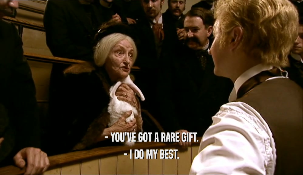 - YOU'VE GOT A RARE GIFT. - I DO MY BEST. 