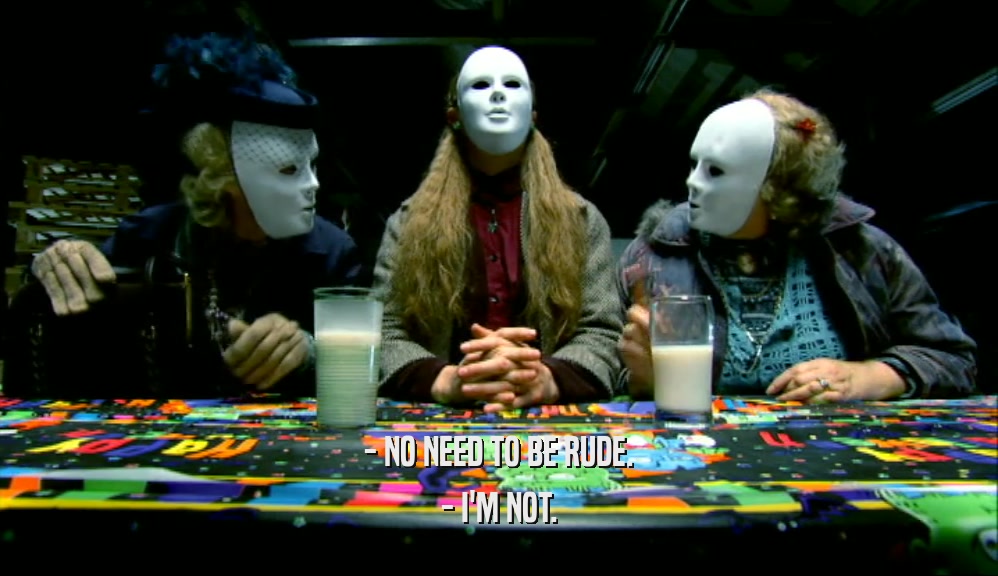 - NO NEED TO BE RUDE. - I'M NOT. 