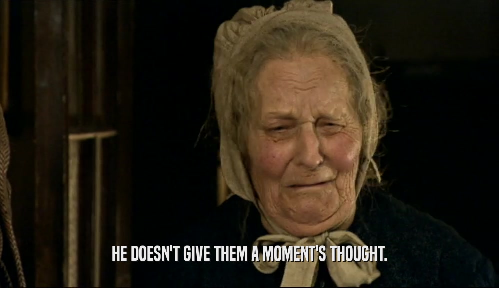 HE DOESN'T GIVE THEM A MOMENT'S THOUGHT.  