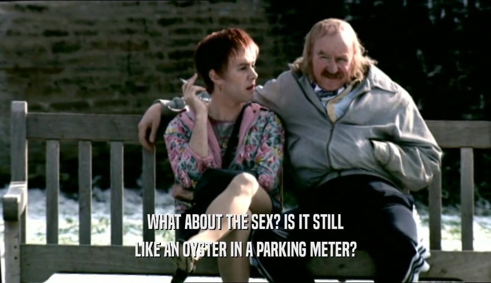 WHAT ABOUT THE SEX? IS IT STILL LIKE AN OYSTER IN A PARKING METER? 