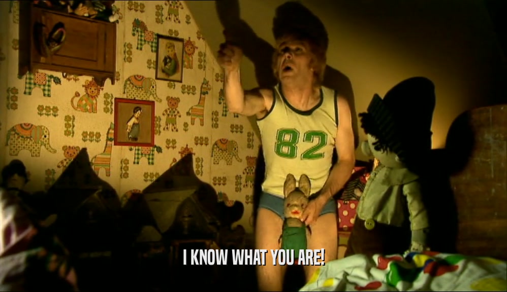 I KNOW WHAT YOU ARE!  