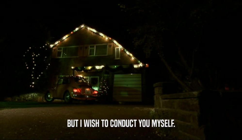 BUT I WISH TO CONDUCT YOU MYSELF.  
