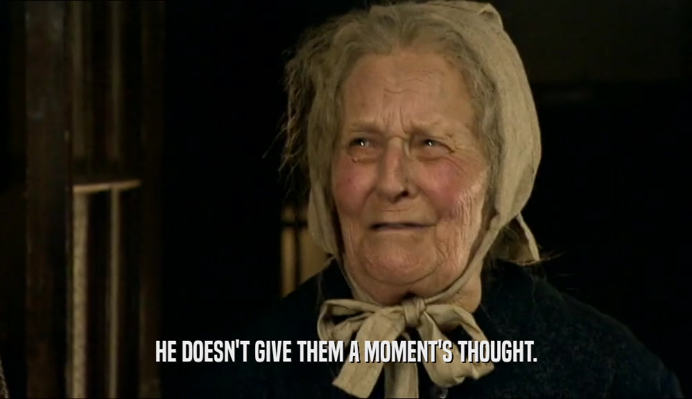 HE DOESN'T GIVE THEM A MOMENT'S THOUGHT.  