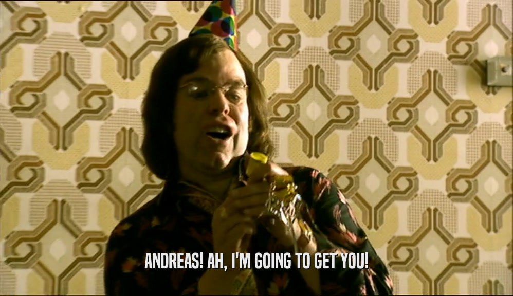 ANDREAS! AH, I'M GOING TO GET YOU!  