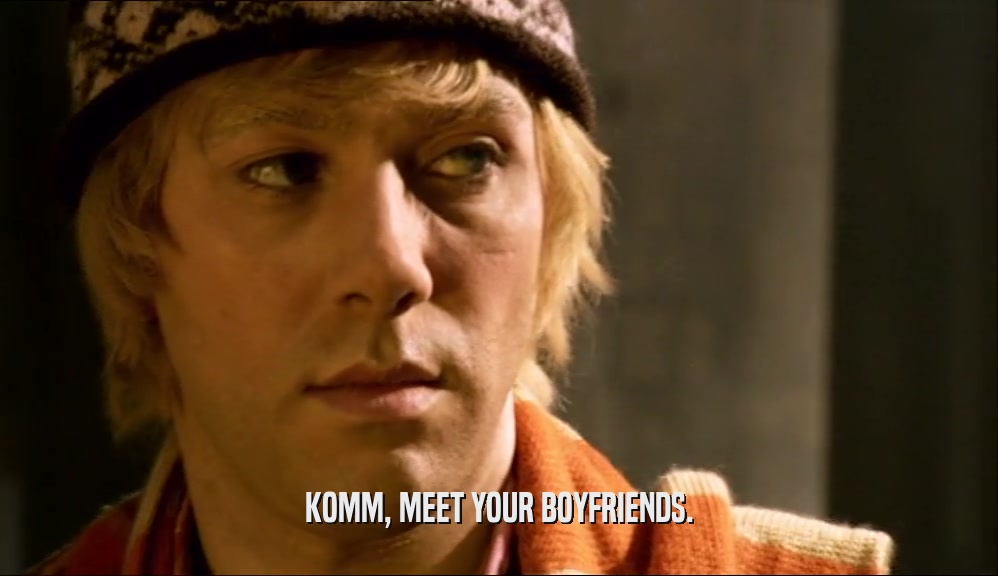 KOMM, MEET YOUR BOYFRIENDS.  
