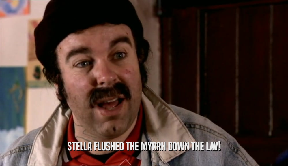 STELLA FLUSHED THE MYRRH DOWN THE LAV!  