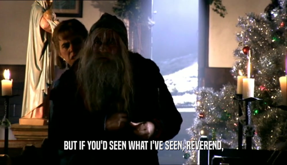 BUT IF YOU'D SEEN WHAT I'VE SEEN, REVEREND,  