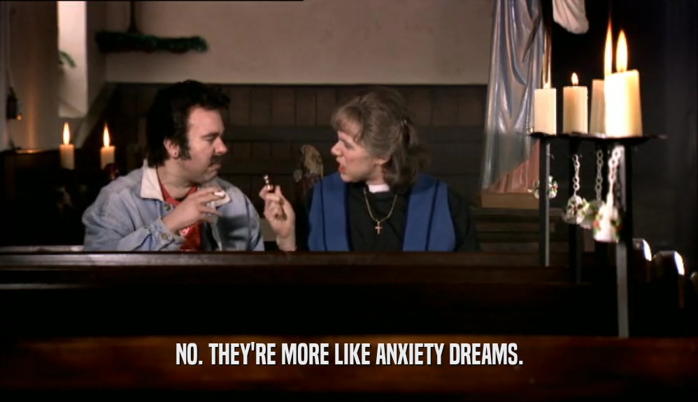 NO. THEY'RE MORE LIKE ANXIETY DREAMS.  