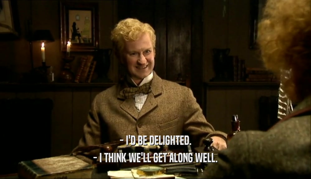 - I'D BE DELIGHTED. - I THINK WE'LL GET ALONG WELL. 
