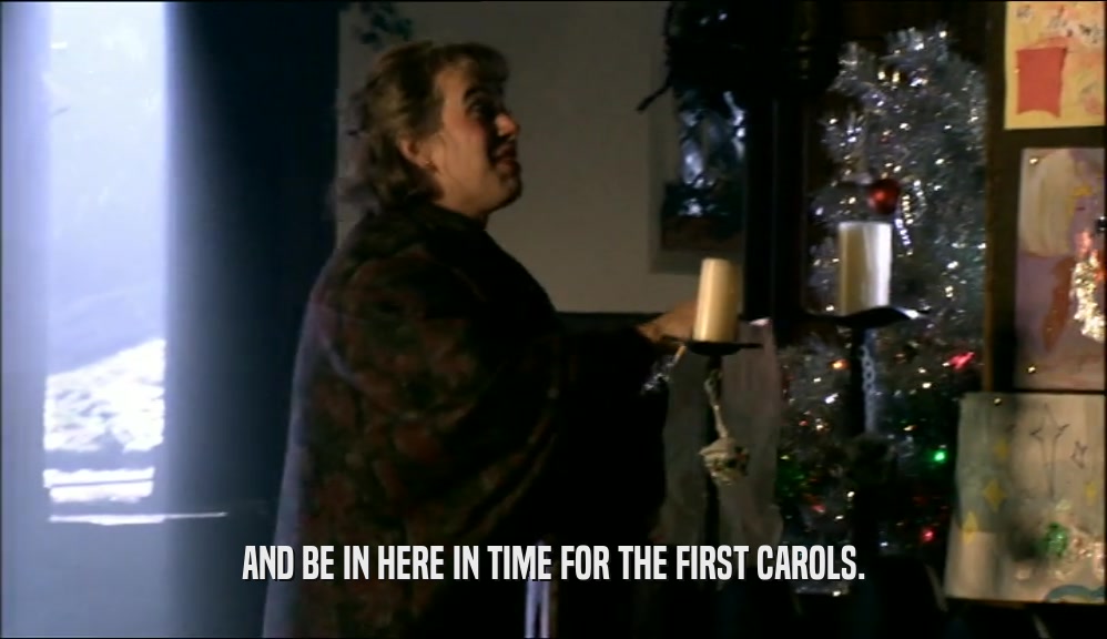 AND BE IN HERE IN TIME FOR THE FIRST CAROLS.  