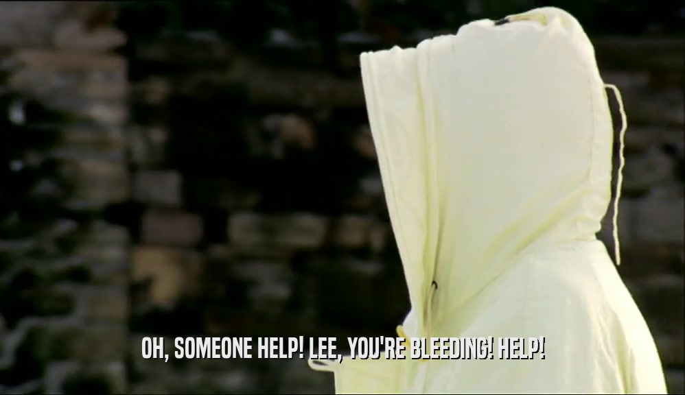 OH, SOMEONE HELP! LEE, YOU'RE BLEEDING! HELP!  
