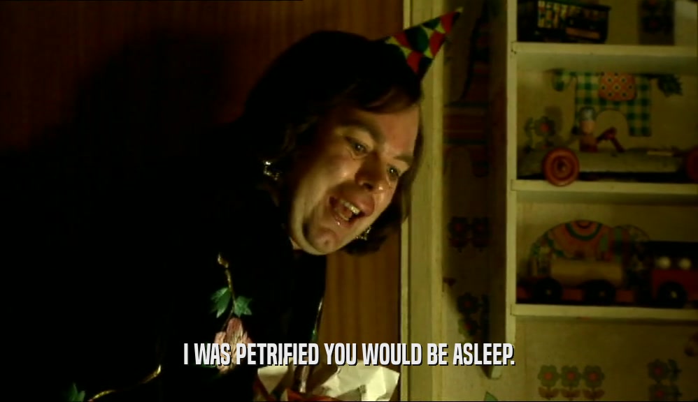 I WAS PETRIFIED YOU WOULD BE ASLEEP.  