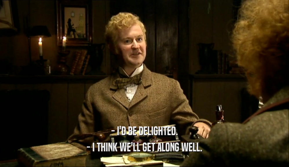 - I'D BE DELIGHTED. - I THINK WE'LL GET ALONG WELL. 