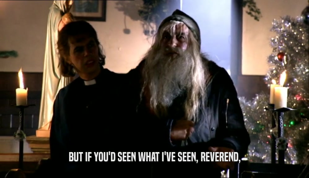 BUT IF YOU'D SEEN WHAT I'VE SEEN, REVEREND,  