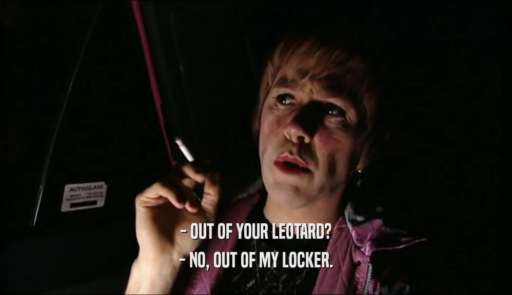 - OUT OF YOUR LEOTARD? - NO, OUT OF MY LOCKER. 
