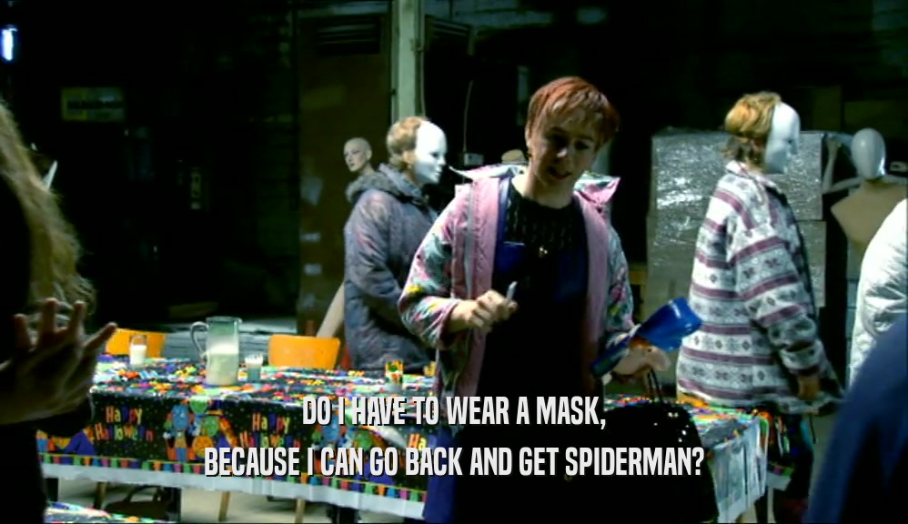 DO I HAVE TO WEAR A MASK,
 BECAUSE I CAN GO BACK AND GET SPIDERMAN?
 