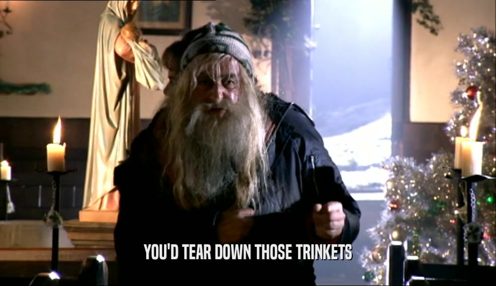 YOU'D TEAR DOWN THOSE TRINKETS  