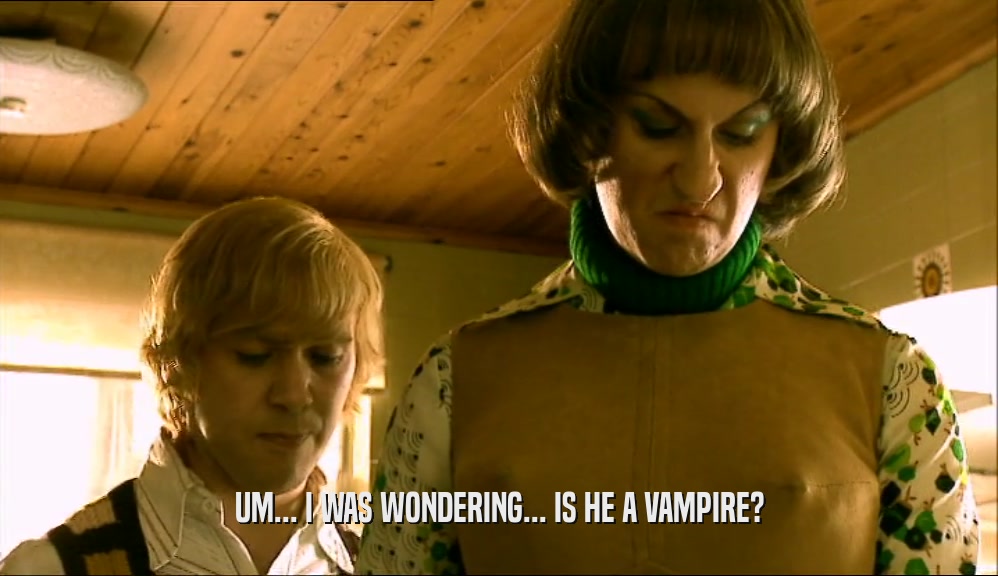 UM... I WAS WONDERING... IS HE A VAMPIRE?  
