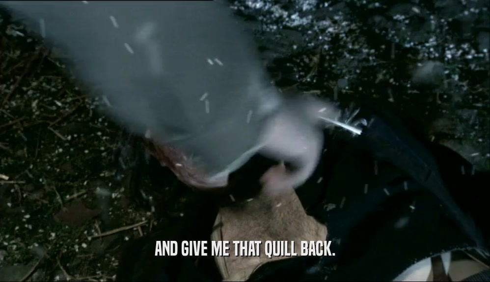 AND GIVE ME THAT QUILL BACK.  