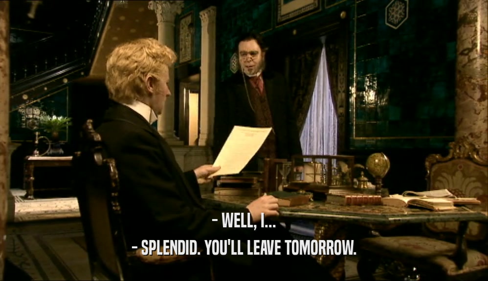 - WELL, I... - SPLENDID. YOU'LL LEAVE TOMORROW. 