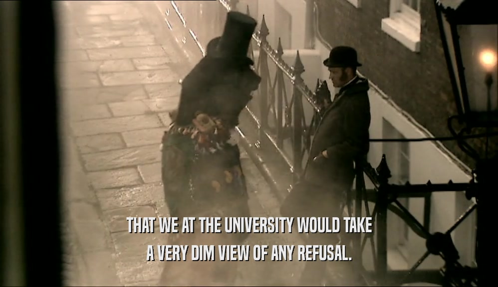 THAT WE AT THE UNIVERSITY WOULD TAKE A VERY DIM VIEW OF ANY REFUSAL. 